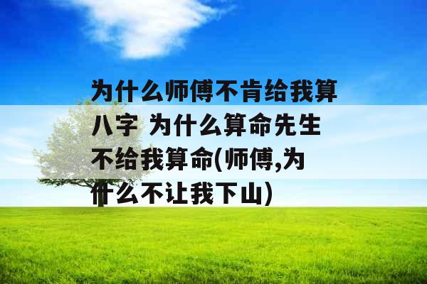 为什么师傅不肯给我算八字 为什么算命先生不给我算命(师傅,为什么不让我下山) 为什么师傅不肯给我算八字 为什么算命先生不给我算命(师傅,为什么不让我下山)
