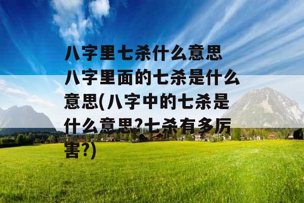 八字里七杀什么意思 八字里面的七杀是什么意思(八字中的七杀是什么意思?七杀有多厉害?)