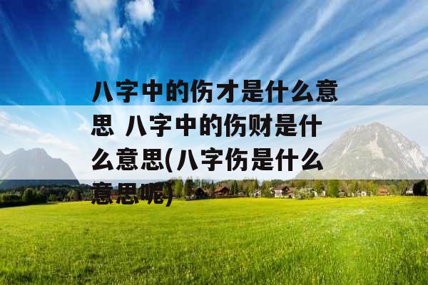 八字中的伤才是什么意思 八字中的伤财是什么意思(八字伤是什么意思呢)