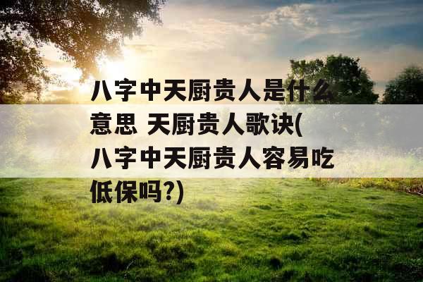八字中天厨贵人是什么意思 天厨贵人歌诀(八字中天厨贵人容易吃低保吗?)