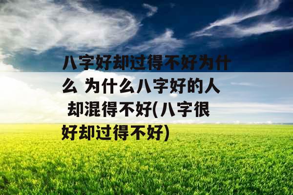 八字好却过得不好为什么 为什么八字好的人 却混得不好(八字很好却过得不好)
