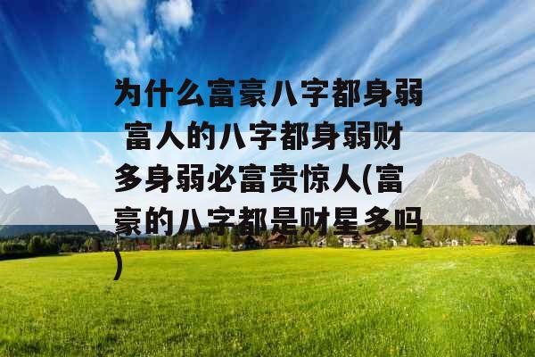 为什么富豪八字都身弱 富人的八字都身弱财多身弱必富贵惊人(富豪的八字都是财星多吗)