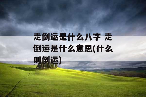 走倒运是什么八字 走倒运是什么意思(什么叫倒运)