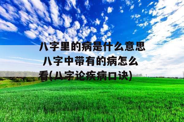 八字里的病是什么意思 八字中带有的病怎么看(八字论疾病口诀)