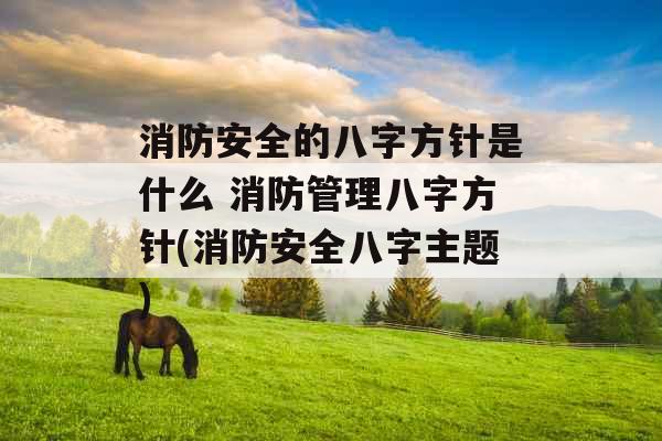 消防安全的八字方针是什么 消防管理八字方针(消防安全八字主题)
