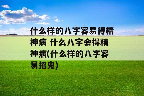 什么样的八字容易得精神病 什么八字会得精神病(什么样的八字容易招鬼)