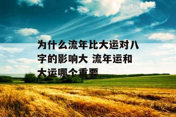 为什么流年比大运对八字的影响大 流年运和大运哪个重要