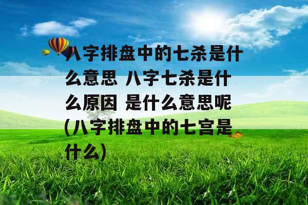 八字排盘中的七杀是什么意思 八字七杀是什么原因 是什么意思呢(八字排盘中的七宫是什么) 八字排盘中的七杀是什么意思 八字七杀是什么原因 是什么意思呢(八字排盘中的七宫是什么)