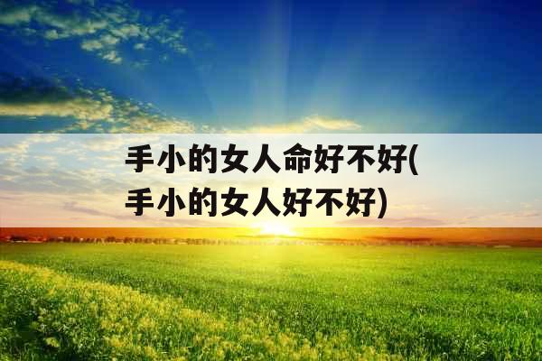 手小的女人命好不好(手小的女人好不好)