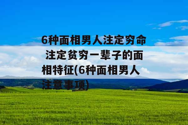 6种面相男人注定穷命 注定贫穷一辈子的面相特征(6种面相男人注意事项) 6种面相男人注定穷命 注定贫穷一辈子的面相特征(6种面相男人注意事项)