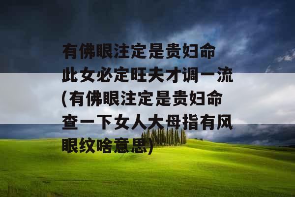 有佛眼注定是贵妇命 此女必定旺夫才调一流(有佛眼注定是贵妇命查一下女人大母指有风眼纹啥意思)