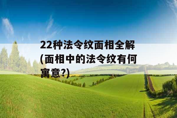 22种法令纹面相全解(面相中的法令纹有何寓意?)