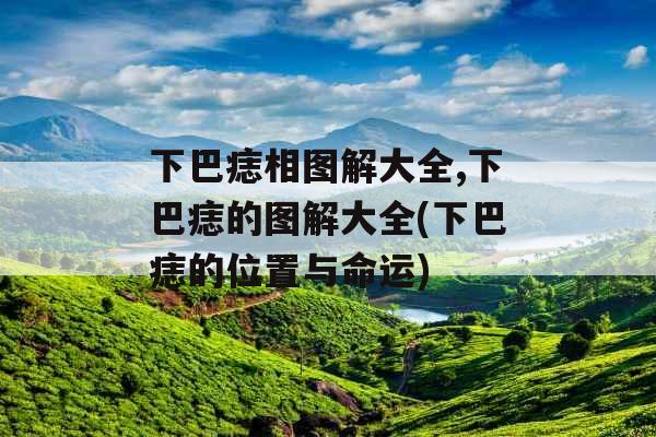 下巴痣相图解大全,下巴痣的图解大全(下巴痣的位置与命运)