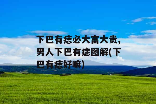 下巴有痣必大富大贵,男人下巴有痣图解(下巴有痣好嘛)