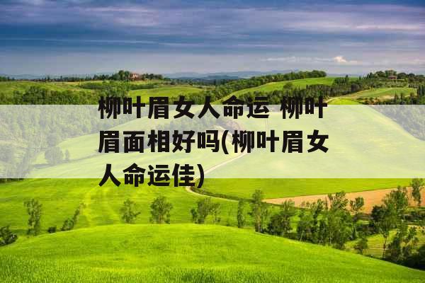 柳叶眉女人命运 柳叶眉面相好吗(柳叶眉女人命运佳)
