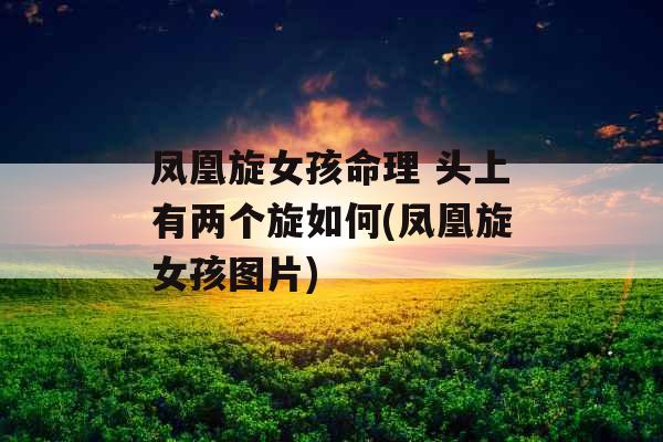 凤凰旋女孩命理 头上有两个旋如何(凤凰旋女孩图片)