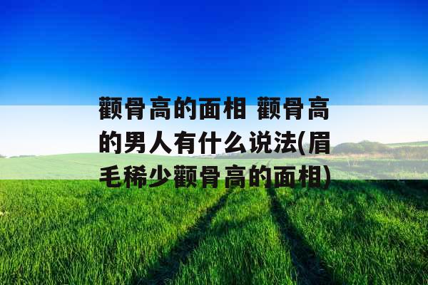 颧骨高的面相 颧骨高的男人有什么说法(眉毛稀少颧骨高的面相) 颧骨高的面相 颧骨高的男人有什么说法(眉毛稀少颧骨高的面相)