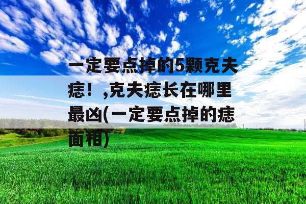 一定要点掉的5颗克夫痣！,克夫痣长在哪里最凶(一定要点掉的痣面相)