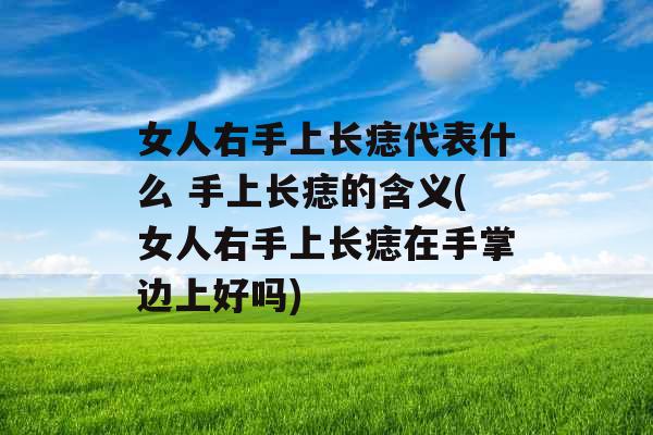 女人右手上长痣代表什么 手上长痣的含义(女人右手上长痣在手掌边上好吗) 女人右手上长痣代表什么 手上长痣的含义(女人右手上长痣在手掌边上好吗)