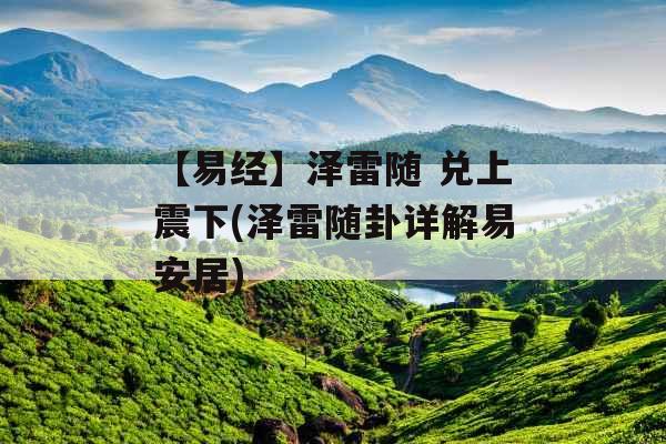 【易经】泽雷随 兑上震下(泽雷随卦详解易安居)