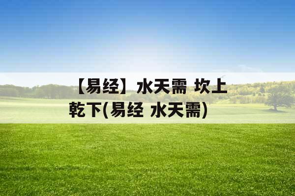 【易经】水天需 坎上乾下(易经 水天需)