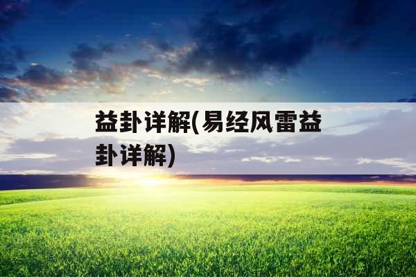 益卦详解(易经风雷益卦详解)