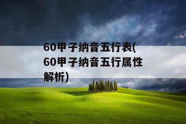 60甲子纳音五行表(60甲子纳音五行属性解析) 60甲子纳音五行表(60甲子纳音五行属性解析)