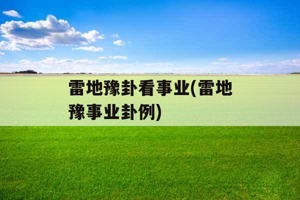 雷地豫卦看事业(雷地豫事业卦例)