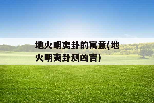 地火明夷卦的寓意(地火明夷卦测凶吉)
