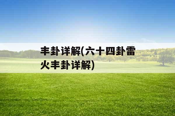 丰卦详解(六十四卦雷火丰卦详解)