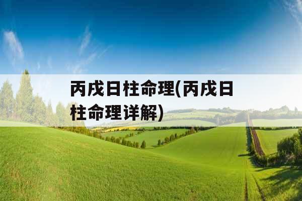 丙戌日柱命理(丙戌日柱命理详解)