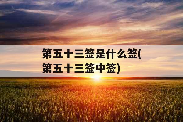 第五十三签是什么签(第五十三签中签)