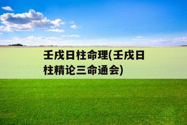 壬戌日柱命理(壬戌日柱精论三命通会)