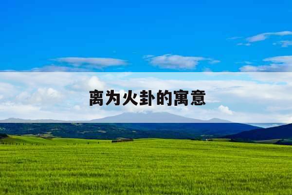 离为火卦的寓意