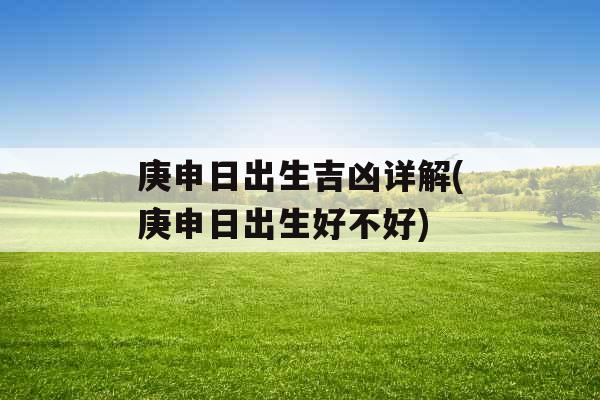 庚申日出生吉凶详解(庚申日出生好不好)
