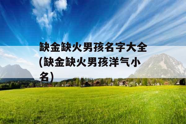 缺金缺火男孩名字大全(缺金缺火男孩洋气小名)