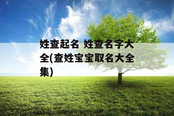 姓查起名 姓查名字大全(查姓宝宝取名大全集)