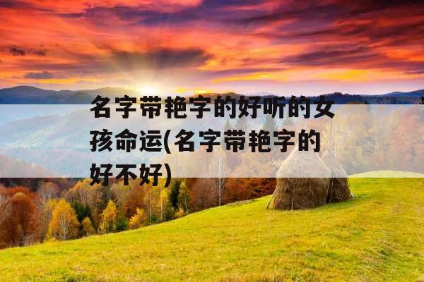 名字带艳字的好听的女孩命运(名字带艳字的好不好)