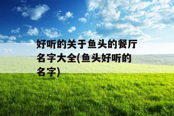 好听的关于鱼头的餐厅名字大全(鱼头好听的名字)
