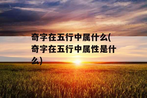 奇字在五行中属什么(奇字在五行中属性是什么)