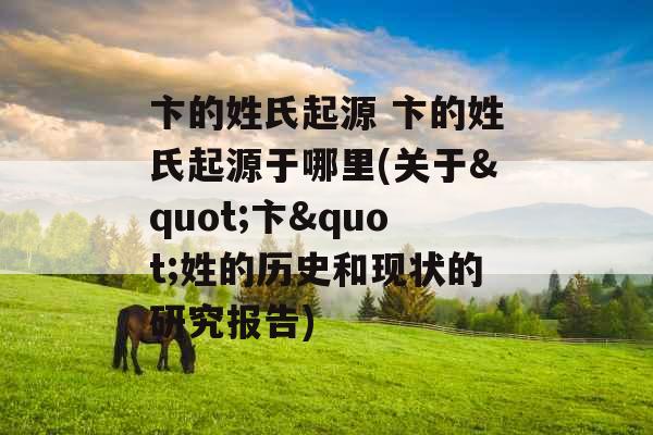 卞的姓氏起源 卞的姓氏起源于哪里(关于"卞"姓的历史和现状的研究报告)