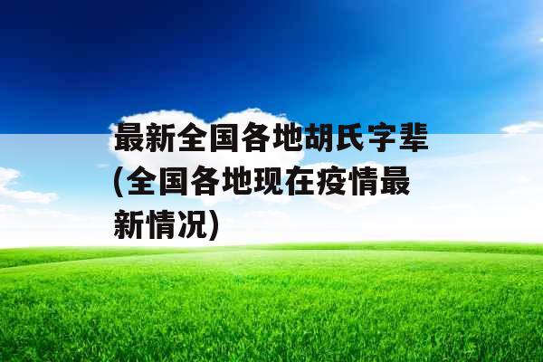 最新全国各地胡氏字辈(全国各地现在疫情最新情况)