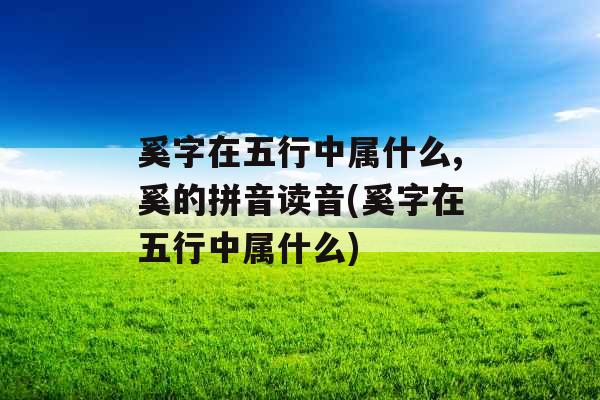 奚字在五行中属什么,奚的拼音读音(奚字在五行中属什么)