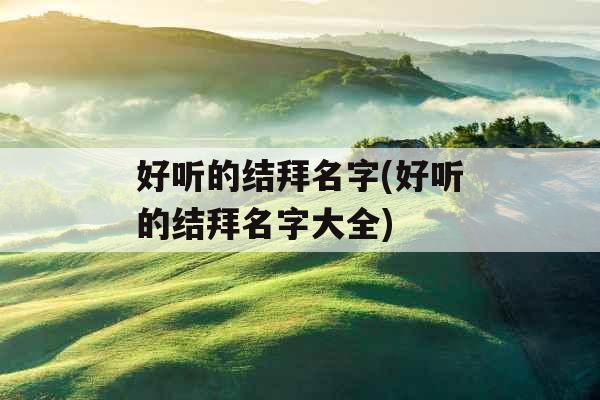 好听的结拜名字(好听的结拜名字大全)