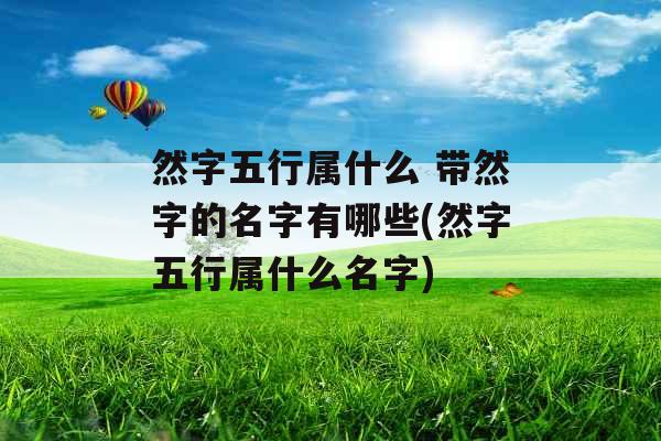 然字五行属什么 带然字的名字有哪些(然字五行属什么名字)