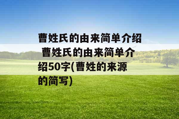 曹姓氏的由来简单介绍 曹姓氏的由来简单介绍50字(曹姓的来源的简写)