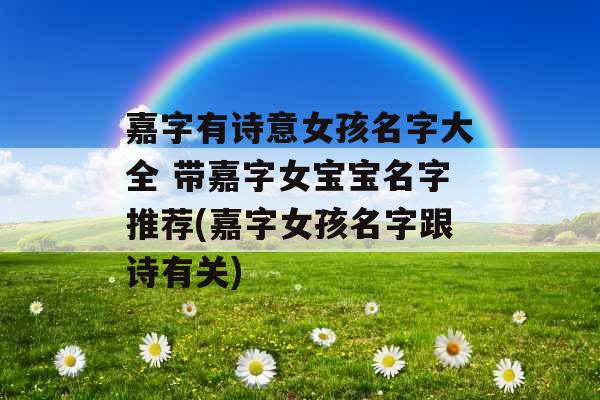 嘉字有诗意女孩名字大全 带嘉字女宝宝名字推荐(嘉字女孩名字跟诗有关)