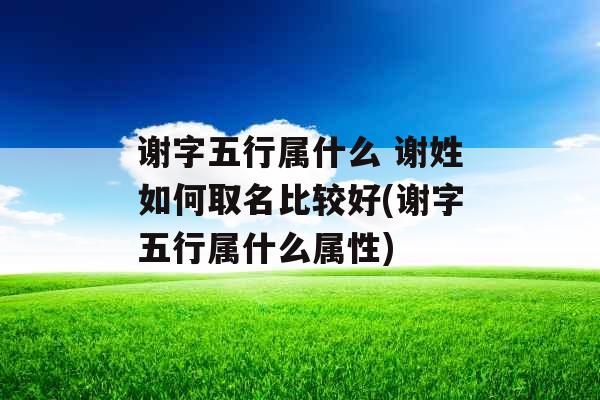 谢字五行属什么 谢姓如何取名比较好(谢字五行属什么属性)