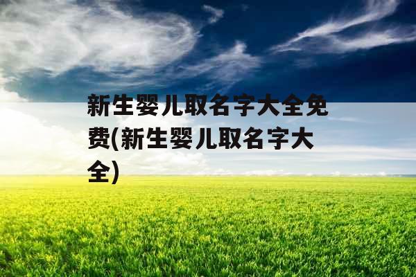 新生婴儿取名字大全免费(新生婴儿取名字大全)