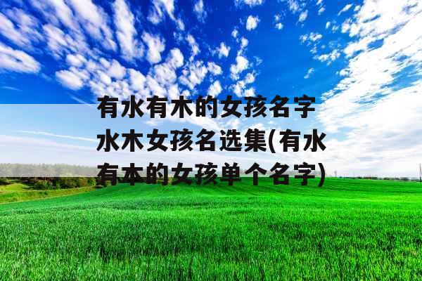 有水有木的女孩名字 水木女孩名选集(有水有木的女孩单个名字)